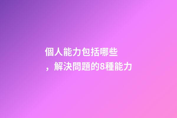 個人能力包括哪些，解決問題的8種能力